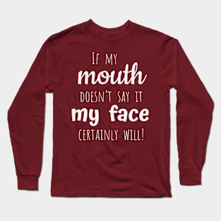 If my mouth doesn’t say it my face will Long Sleeve T-Shirt